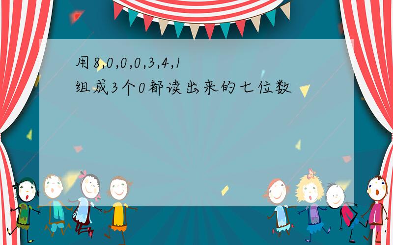 用8,0,0,0,3,4,1组成3个0都读出来的七位数