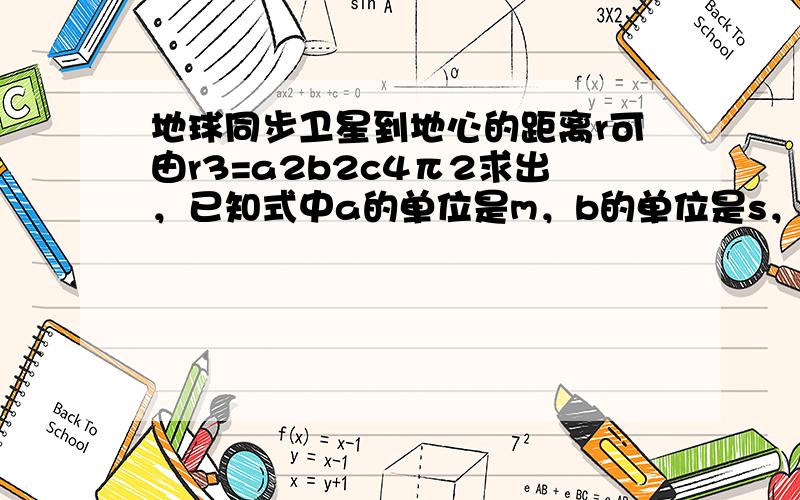 地球同步卫星到地心的距离r可由r3=a2b2c4π2求出，已知式中a的单位是m，b的单位是s，c的单位是m/s2，则（