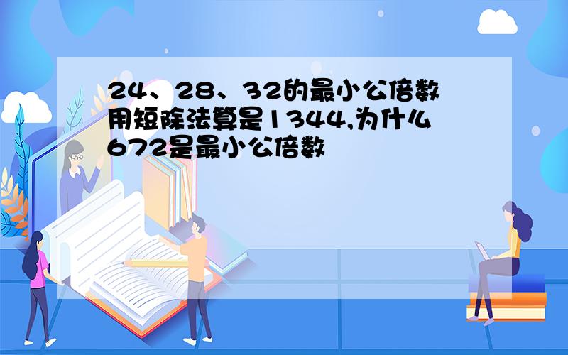 24、28、32的最小公倍数用短除法算是1344,为什么672是最小公倍数