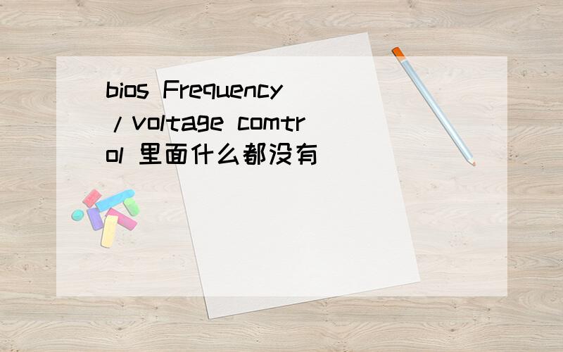 bios Frequency/voltage comtrol 里面什么都没有