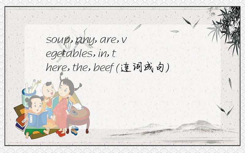 soup,any,are,vegetables,in,there,the,beef(连词成句)