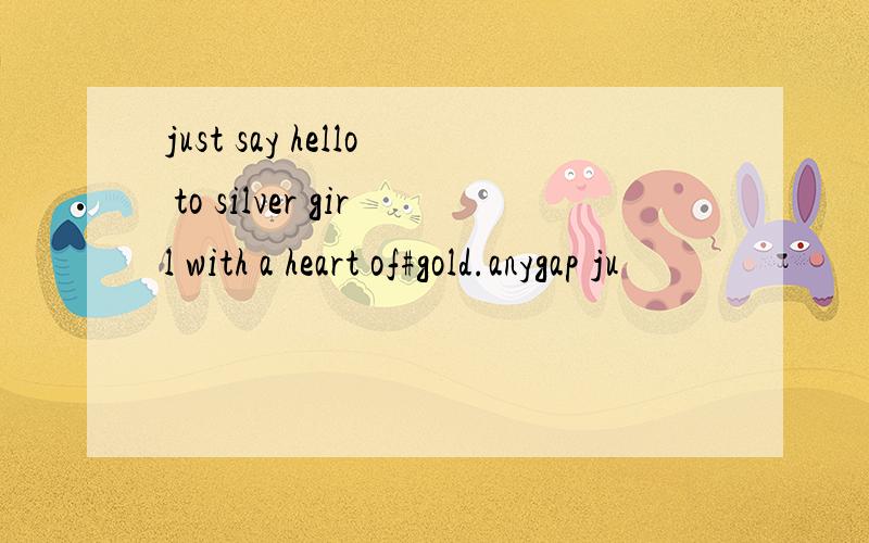 just say hello to silver girl with a heart of#gold.anygap ju