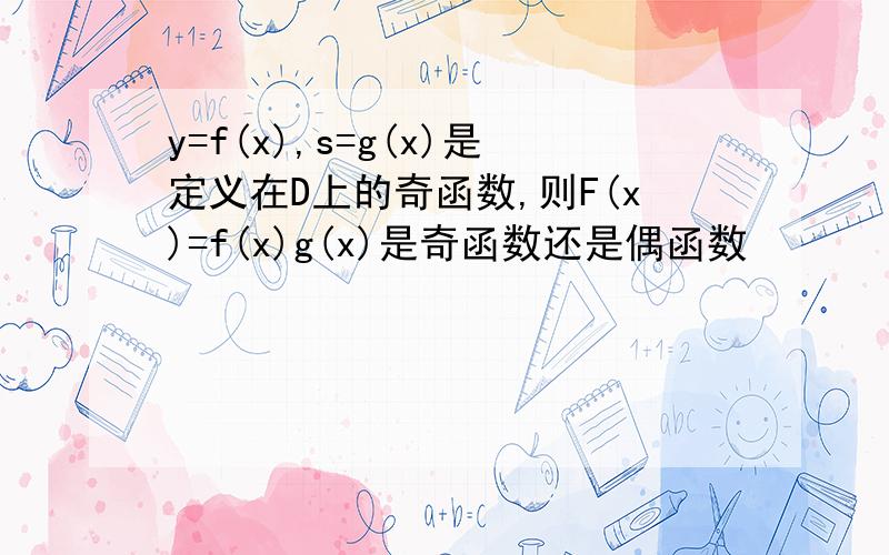 y=f(x),s=g(x)是定义在D上的奇函数,则F(x)=f(x)g(x)是奇函数还是偶函数