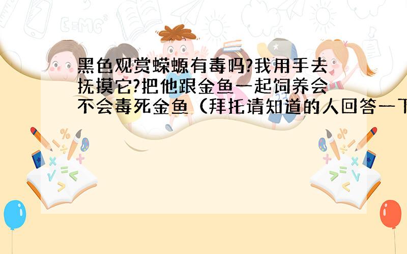 黑色观赏蝾螈有毒吗?我用手去抚摸它?把他跟金鱼一起饲养会不会毒死金鱼（拜托请知道的人回答一下谢谢）人）