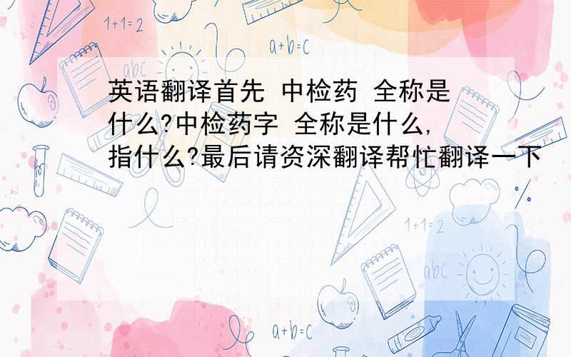 英语翻译首先 中检药 全称是什么?中检药字 全称是什么,指什么?最后请资深翻译帮忙翻译一下