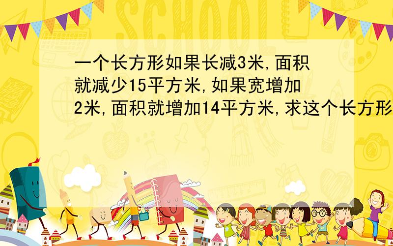 一个长方形如果长减3米,面积就减少15平方米,如果宽增加2米,面积就增加14平方米,求这个长方形的面积是多少平方米?