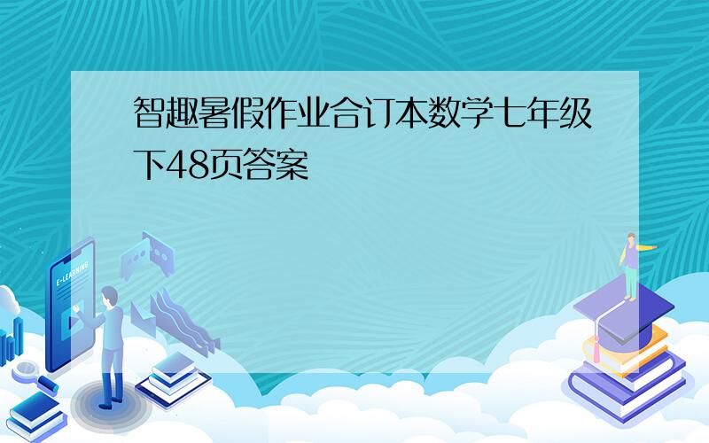 智趣暑假作业合订本数学七年级下48页答案