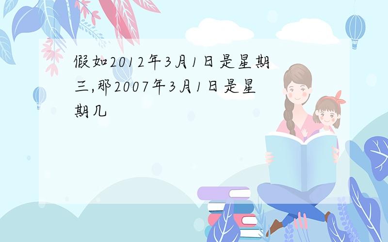 假如2012年3月1日是星期三,那2007年3月1日是星期几