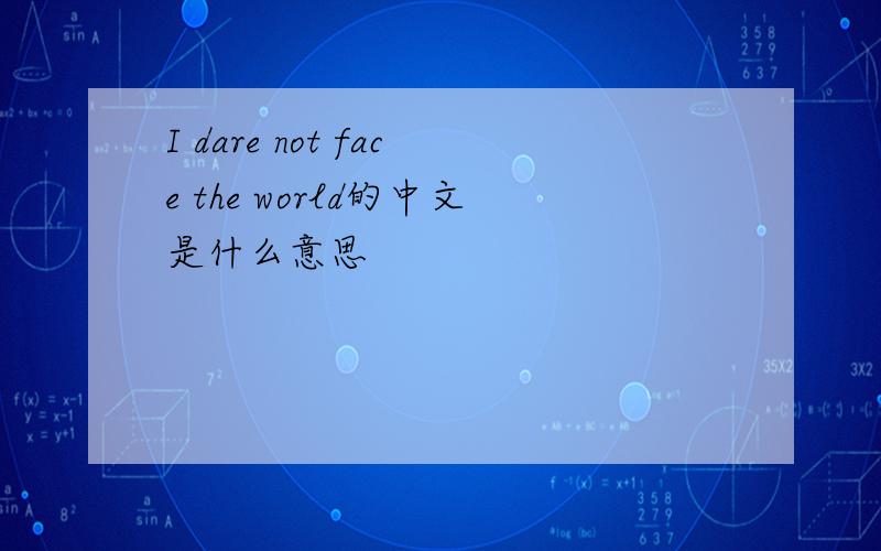 I dare not face the world的中文是什么意思