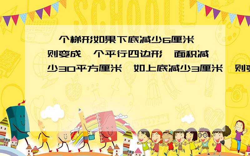 一个梯形如果下底减少6厘米,则变成一个平行四边形,面积减少30平方厘米,如上底减少3厘米,则变成一个三角形,求梯形面积