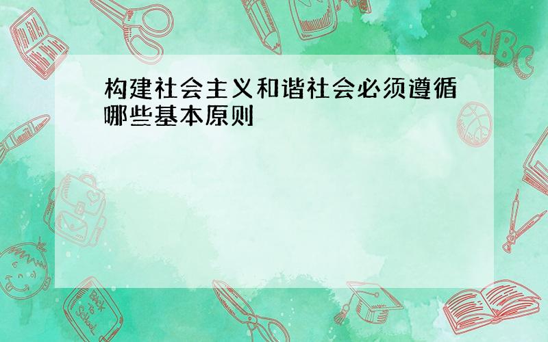 构建社会主义和谐社会必须遵循哪些基本原则