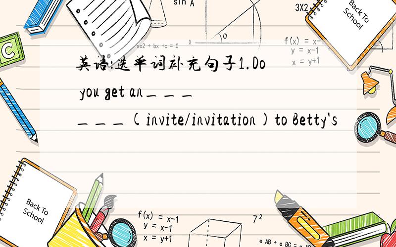 英语：选单词补充句子1.Do you get an______(invite/invitation)to Betty's