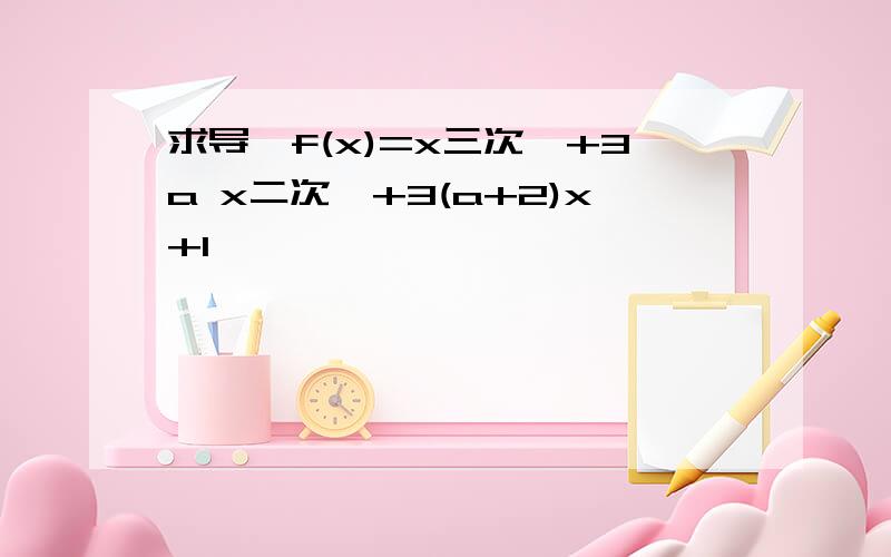 求导,f(x)=x三次幂+3a x二次幂+3(a+2)x+1