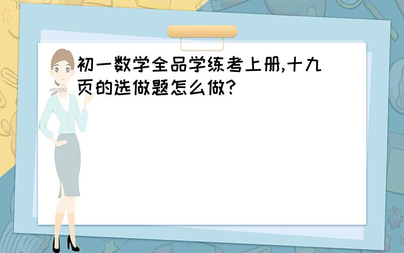 初一数学全品学练考上册,十九页的选做题怎么做?