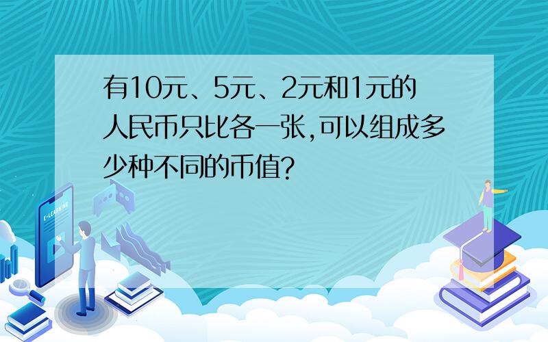 有10元、5元、2元和1元的人民币只比各一张,可以组成多少种不同的币值?