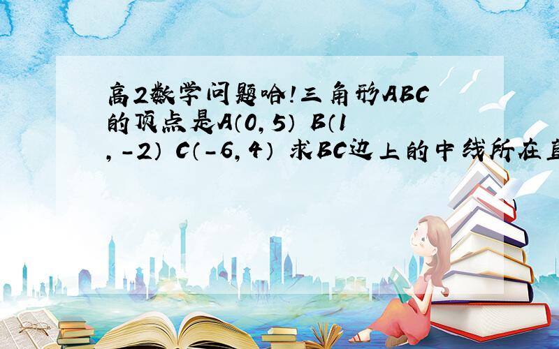 高2数学问题哈!三角形ABC的顶点是A（0,5） B（1,－2） C（－6,4） 求BC边上的中线所在直线的方程