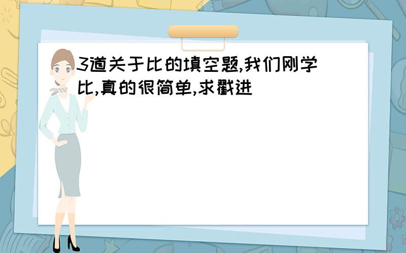 3道关于比的填空题,我们刚学比,真的很简单,求戳进