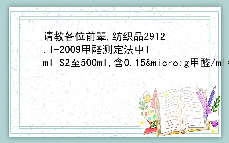 请教各位前辈,纺织品2912.1-2009甲醛测定法中1ml S2至500ml,含0.15µg甲醛/ml＝1