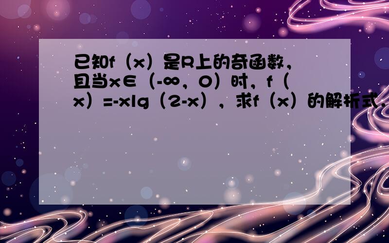 已知f（x）是R上的奇函数，且当x∈（-∞，0）时，f（x）=-xlg（2-x），求f（x）的解析式．