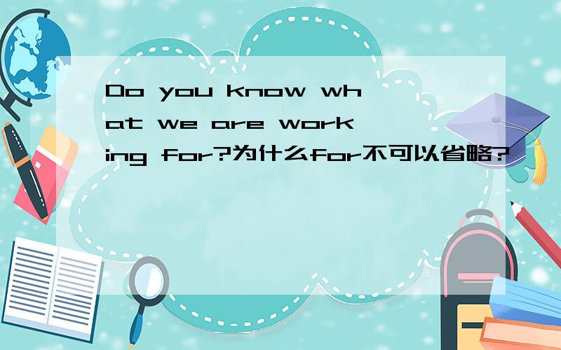 Do you know what we are working for?为什么for不可以省略?