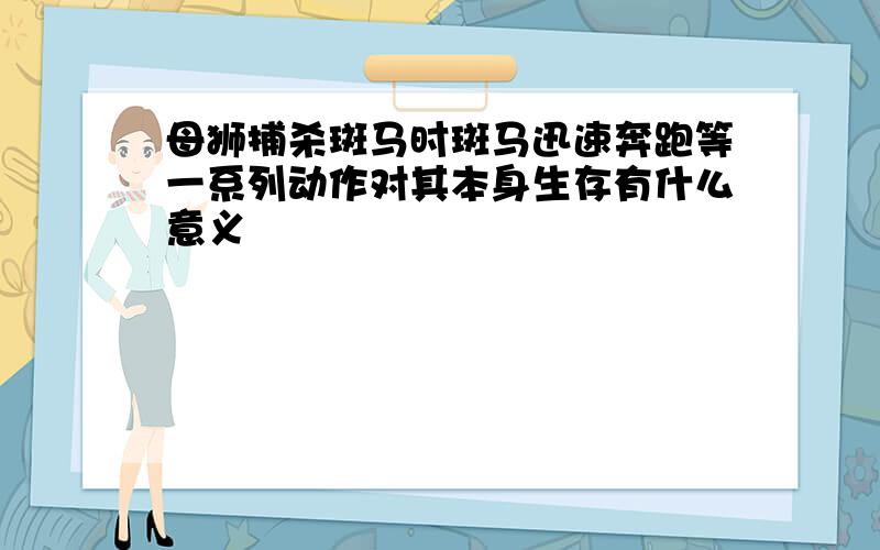 母狮捕杀斑马时斑马迅速奔跑等一系列动作对其本身生存有什么意义