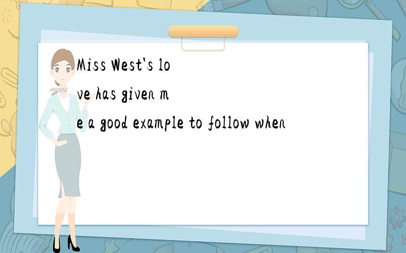 Miss West's love has given me a good example to follow when