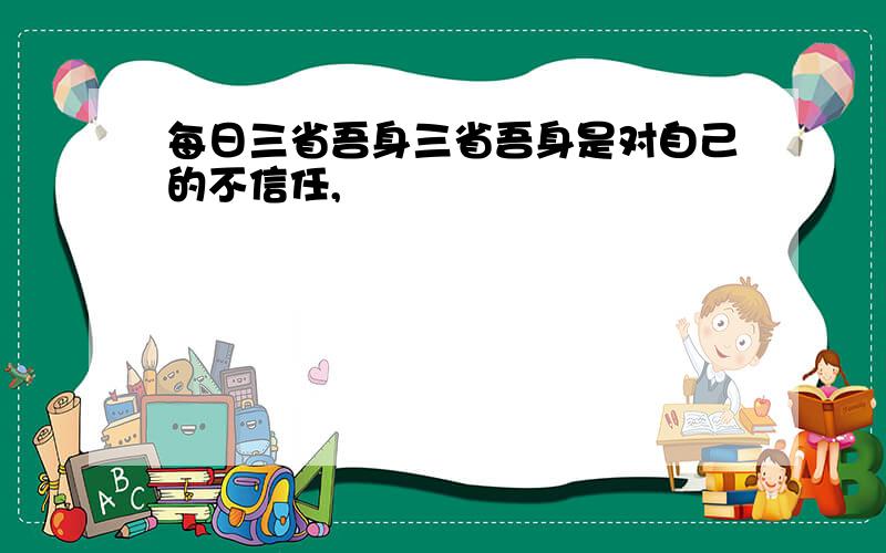 每日三省吾身三省吾身是对自己的不信任,