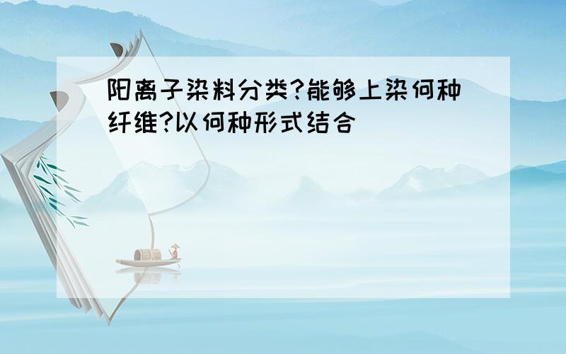 阳离子染料分类?能够上染何种纤维?以何种形式结合