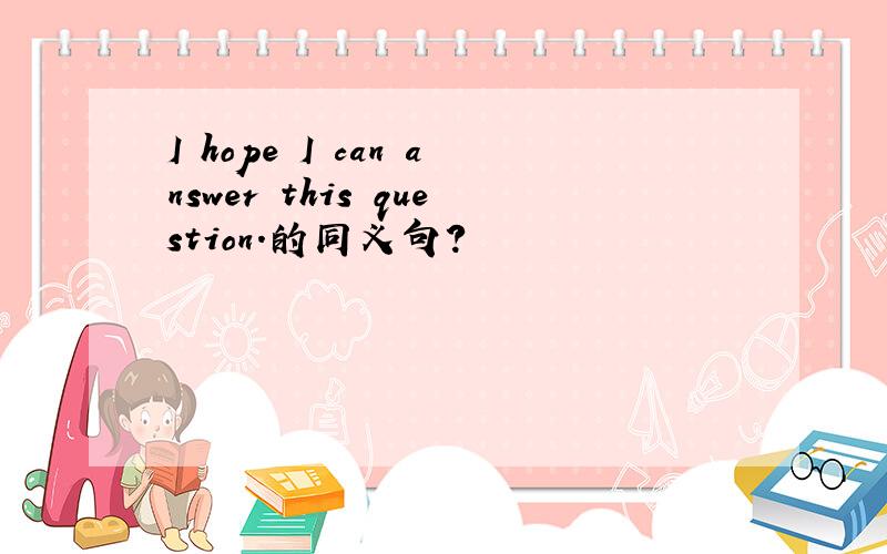 I hope I can answer this question.的同义句?