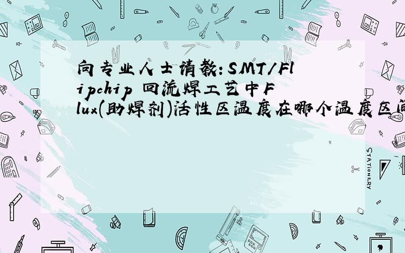 向专业人士请教：SMT/Flipchip 回流焊工艺中Flux(助焊剂)活性区温度在哪个温度区间?