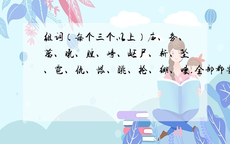 组词（每个三个以上）庙、务、葛、吼、腔、崎、岖尸、斩、坠、雹、仇、恨、眺、抡、绷、嗖.全部都要