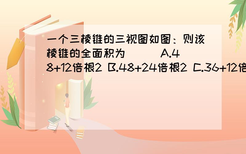 一个三棱锥的三视图如图：则该棱锥的全面积为（ ） A.48+12倍根2 B.48+24倍根2 C.36+12倍根2 D.