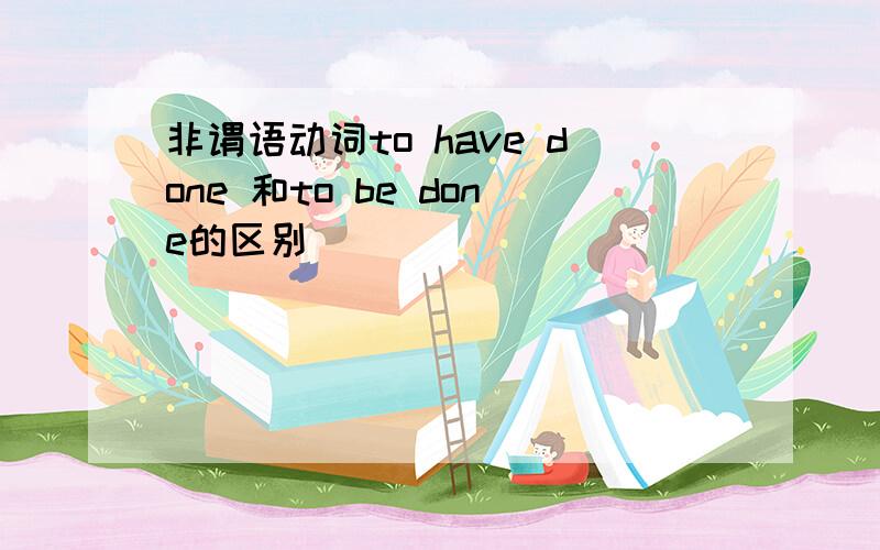 非谓语动词to have done 和to be done的区别