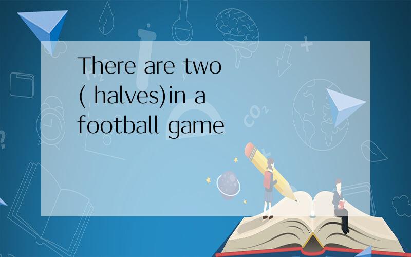 There are two ( halves)in a football game