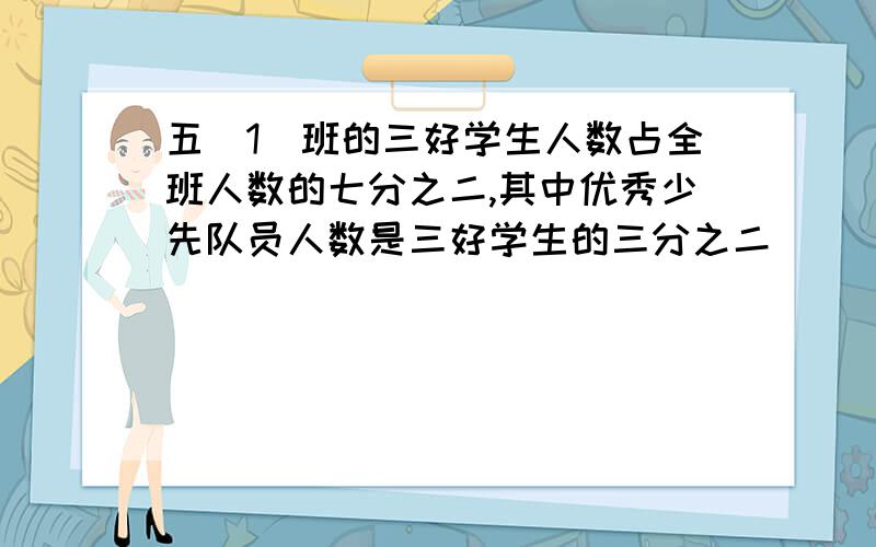 五（1）班的三好学生人数占全班人数的七分之二,其中优秀少先队员人数是三好学生的三分之二