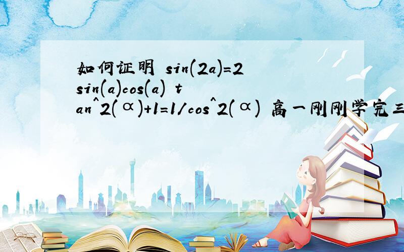 如何证明 sin(2a)=2sin(a)cos(a) tan^2(α)+1=1/cos^2(α) 高一刚刚学完三角函数.