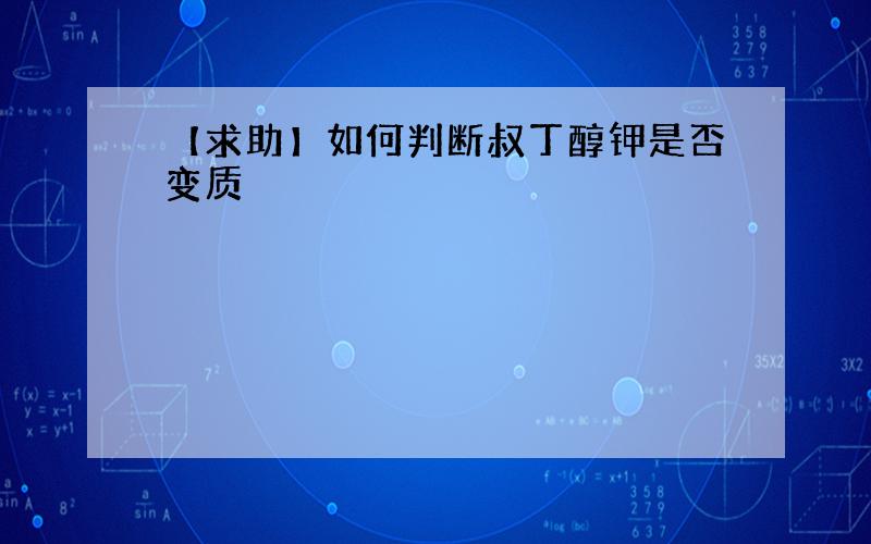 【求助】如何判断叔丁醇钾是否变质