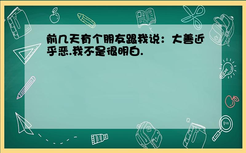 前几天有个朋友跟我说：大善近乎恶.我不是很明白.