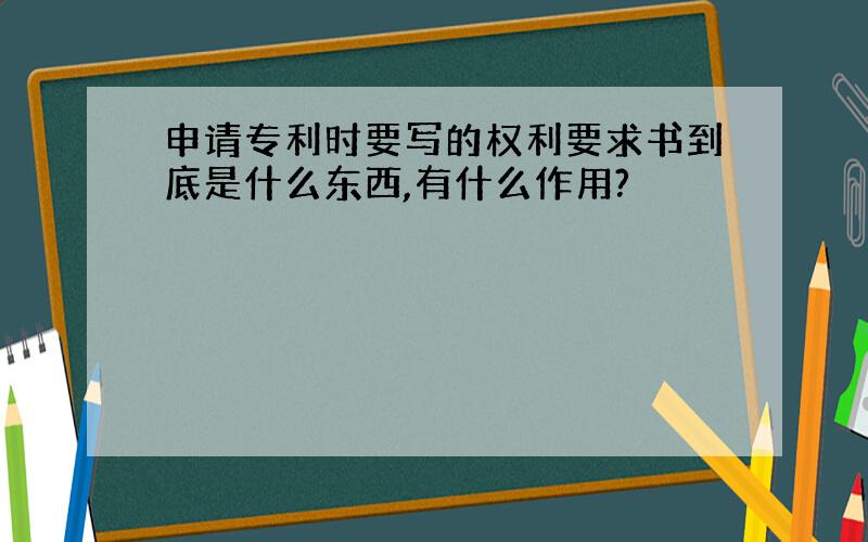 申请专利时要写的权利要求书到底是什么东西,有什么作用?