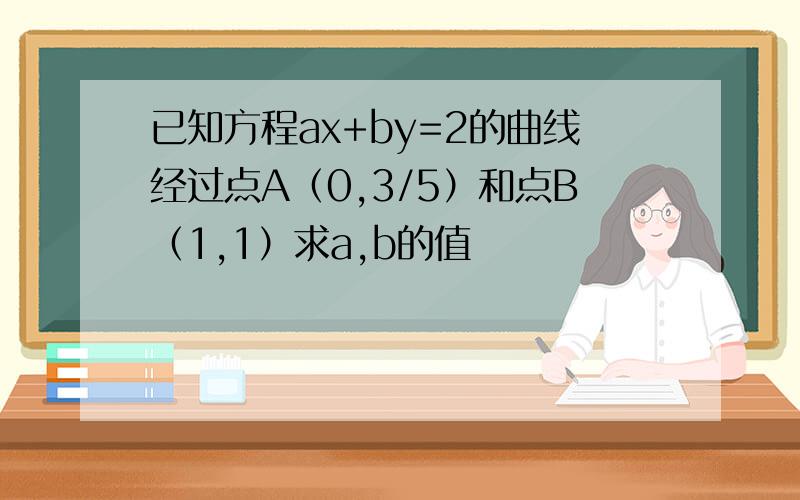 已知方程ax+by=2的曲线经过点A（0,3/5）和点B（1,1）求a,b的值