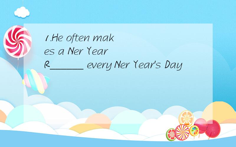 1.He often makes a Ner Year R______ every Ner Year's Day