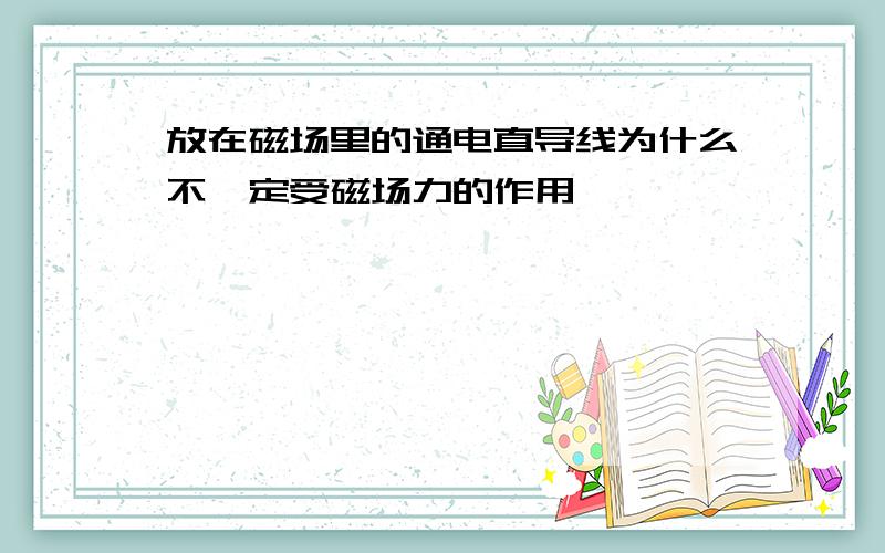 放在磁场里的通电直导线为什么不一定受磁场力的作用