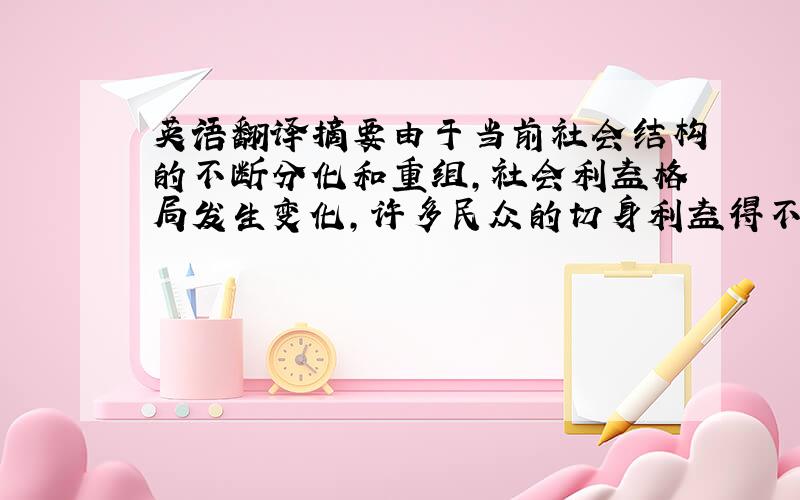 英语翻译摘要由于当前社会结构的不断分化和重组,社会利益格局发生变化,许多民众的切身利益得不到保障,不可避免地出现社会利益