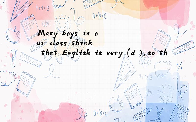 Many boys in our class think that English is very (d ）,so th