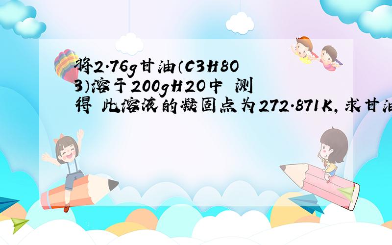 将2.76g甘油（C3H8O3）溶于200gH2O中 测得 此溶液的凝固点为272.871K,求甘油的相对分子 质量?