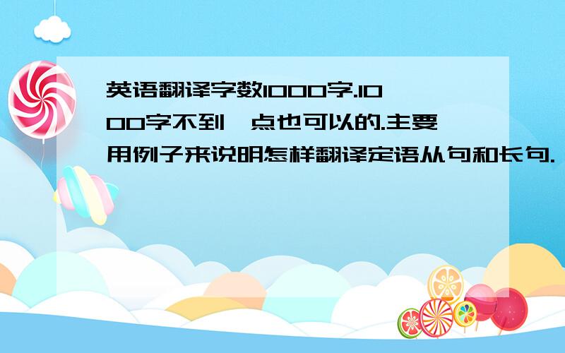 英语翻译字数1000字.1000字不到一点也可以的.主要用例子来说明怎样翻译定语从句和长句.（写的好另有100额外加分!