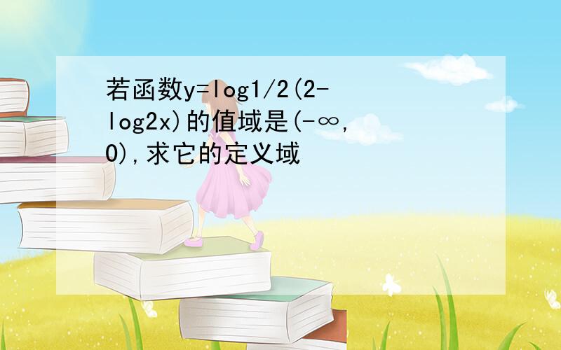 若函数y=log1/2(2-log2x)的值域是(-∞,0),求它的定义域