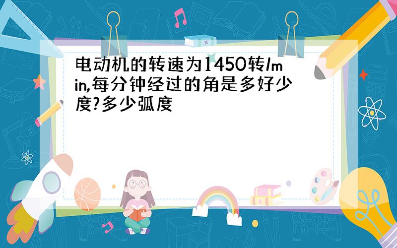 电动机的转速为1450转/min,每分钟经过的角是多好少度?多少弧度