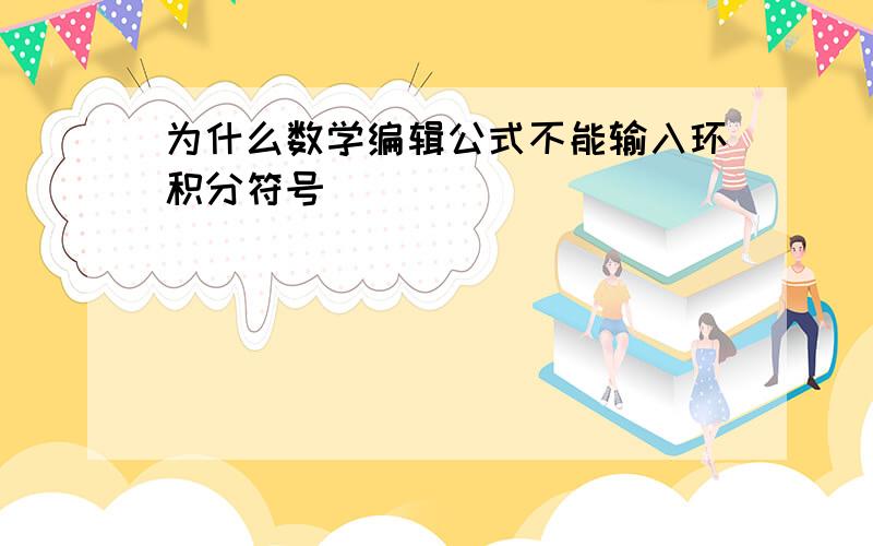 为什么数学编辑公式不能输入环积分符号