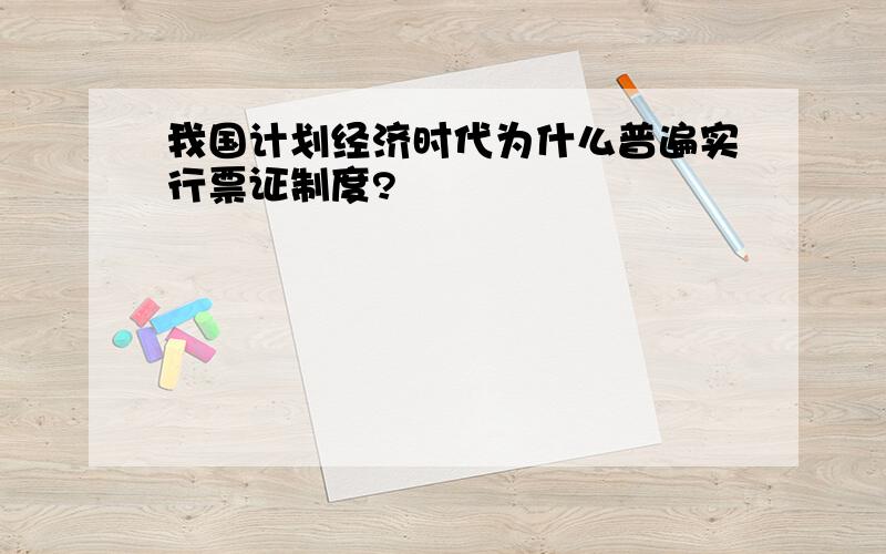 我国计划经济时代为什么普遍实行票证制度?